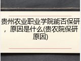 贵州农业职业学院能否保研，原因是什么(贵农院保研原因)