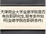 天津商业大学宝德学院是否有在职研究生,报考条件如何(宝德学院在职研条件)