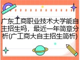 广东工商职业技术大学能自主招生吗，最近一年简章分析(广工商大自主招生简析)