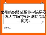 泉州纺织服装职业学院是双一流大学吗?(泉州纺院是双一流吗)