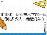 湖南化工职业技术学院一届招收多少人，最近几年()