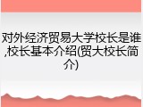 对外经济贸易大学校长是谁,校长基本介绍(贸大校长简介)