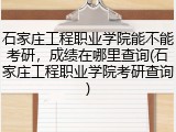 石家庄工程职业学院能不能考研，成绩在哪里查询(石家庄工程职业学院考研查询)