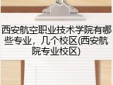 西安航空职业技术学院有哪些专业，几个校区(西安航院专业校区)
