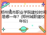 郑州城市职业学院建校时间是哪一年？(郑州城职建校年份)