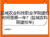 盐城农业科技职业学院建校时间是哪一年？(盐城农科院建校年)