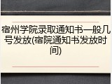宿州学院录取通知书一般几号发放(宿院通知书发放时间)
