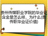 贵州传媒职业学院的毕业证含金量怎么样，为什么(贵传职毕业证价值)