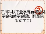 四川科技职业学院有哪些奖学金和助学金呢(川科职院奖助学金)
