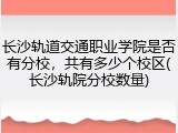 长沙轨道交通职业学院是否有分校，共有多少个校区(长沙轨院分校数量)