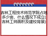 吉林工程技术师范学院占地多少亩，什么情况下成立(吉林工师面积及建校背景)