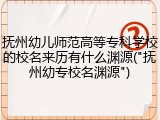 抚州幼儿师范高等专科学校的校名来历有什么渊源("抚州幼专校名渊源")