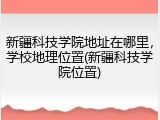 新疆科技学院地址在哪里，学校地理位置(新疆科技学院位置)