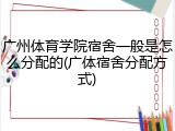 广州体育学院宿舍一般是怎么分配的(广体宿舍分配方式)