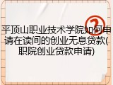 平顶山职业技术学院如何申请在读间的创业无息贷款(职院创业贷款申请)