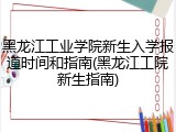 黑龙江工业学院新生入学报道时间和指南(黑龙江工院新生指南)