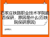 石家庄铁路职业技术学院能否保研，原因是什么(石铁院保研原因)