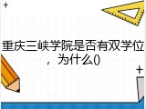 重庆三峡学院是否有双学位，为什么()