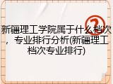 新疆理工学院属于什么档次，专业排行分析(新疆理工档次专业排行)