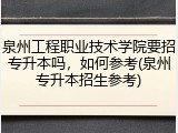 泉州工程职业技术学院要招专升本吗，如何参考(泉州专升本招生参考)