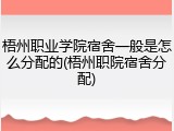 梧州职业学院宿舍一般是怎么分配的(梧州职院宿舍分配)