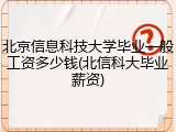 北京信息科技大学毕业一般工资多少钱(北信科大毕业薪资)