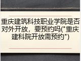 重庆建筑科技职业学院是否对外开放，要预约吗("重庆建科院开放需预约")