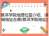 普洱学院地理位置介绍，详细地址在哪(普洱学院地址)