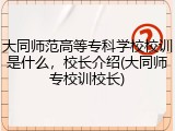 大同师范高等专科学校校训是什么，校长介绍(大同师专校训校长)
