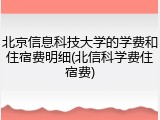 北京信息科技大学的学费和住宿费明细(北信科学费住宿费)