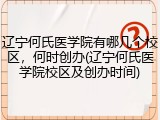 辽宁何氏医学院有哪几个校区，何时创办(辽宁何氏医学院校区及创办时间)