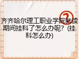 齐齐哈尔理工职业学院就读期间挂科了怎么办呢？(挂科怎么办)