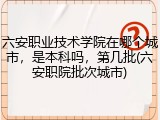六安职业技术学院在哪个城市，是本科吗，第几批(六安职院批次城市)