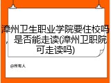漳州卫生职业学院要住校吗，是否能走读(漳州卫职院可走读吗)
