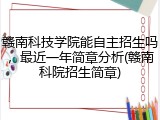 赣南科技学院能自主招生吗，最近一年简章分析(赣南科院招生简章)