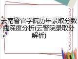 云南警官学院历年录取分数线深度分析(云警院录取分解析)