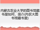 内蒙古农业大学的图书馆藏书量如何，简介(内农大图书馆藏书量)