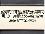 威海海洋职业学院就读期间可以申请哪些奖学金(威海海院奖学金种类)
