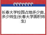 长春大学校园占地多少亩，多少师生(长春大学面积师生)