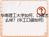 华南理工大学如何，口碑怎么样？(华工口碑如何)