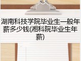 湖南科技学院毕业生一般年薪多少钱(湘科院毕业生年薪)