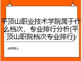 平顶山职业技术学院属于什么档次，专业排行分析(平顶山职院档次专业排行)