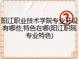 阳江职业技术学院专业开设有哪些,特色在哪(阳江职院专业特色)