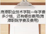 鹰潭职业技术学院一年学费多少钱，还有哪些费用(鹰潭职院学费及费用)