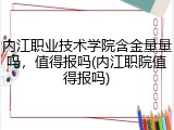 内江职业技术学院含金量量吗，值得报吗(内江职院值得报吗)