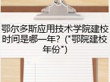 鄂尔多斯应用技术学院建校时间是哪一年？("鄂院建校年份")