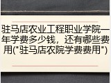 驻马店农业工程职业学院一年学费多少钱，还有哪些费用("驻马店农院学费费用")
