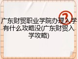 广东财贸职业学院办理入学有什么攻略没(广东财贸入学攻略)