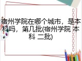 宿州学院在哪个城市，是本科吗，第几批(宿州学院 本科 二批)