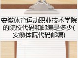 安徽体育运动职业技术学院的院校代码和邮编是多少(安徽体院代码邮编)